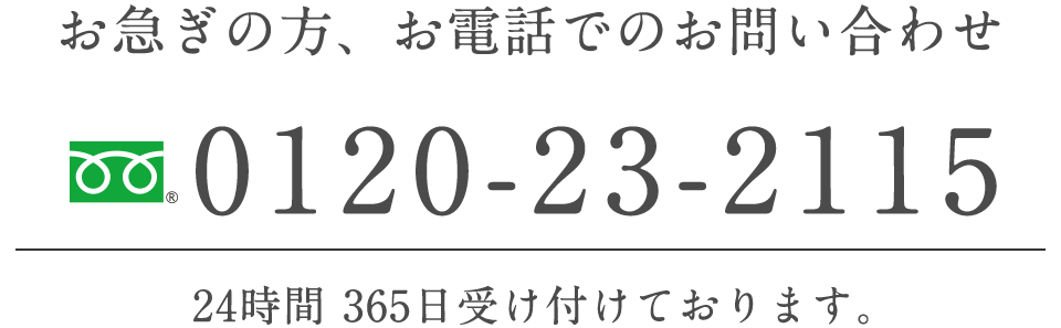 お急ぎの方、お電話でのお問い合わせは0120-23-2115 24時間365日受け付けております。