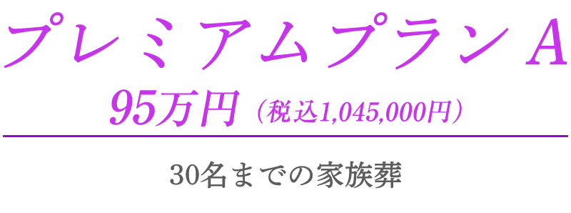 プレミアムプラン A　95万円（税込1,045,000円）　30名までの家族葬