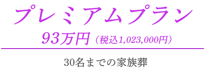 プレミアムプラン　93万円（税込1,023,000円）　30名までの家族葬